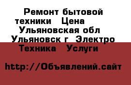 Ремонт бытовой техники › Цена ­ 300 - Ульяновская обл., Ульяновск г. Электро-Техника » Услуги   
